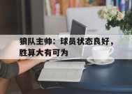今年会-狼队主帅：球员状态良好，胜算大有可为的简单介绍