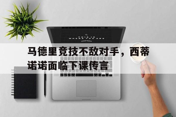 关于马德里竞技不敌对手，西蒂诺诺面临下课传言的信息